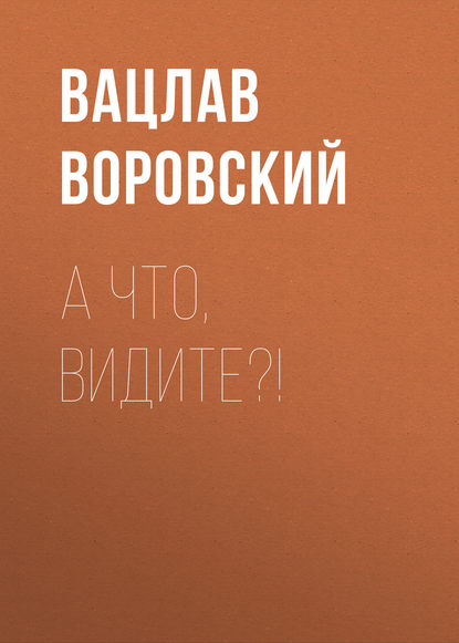 А что, видите?! — Вацлав Воровский