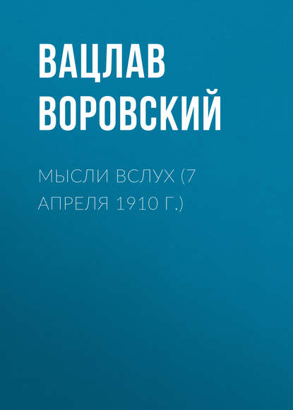 Мысли вслух (7 апреля 1910 г.) — Вацлав Воровский