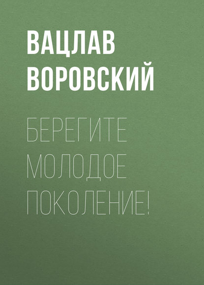 Берегите молодое поколение! — Вацлав Воровский