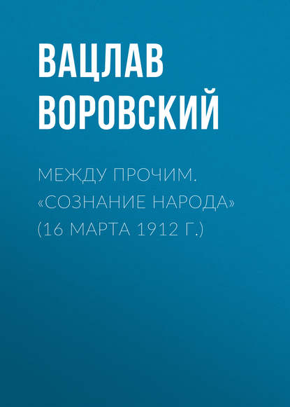 Между прочим. «Сознание народа» (16 марта 1912 г.) — Вацлав Воровский