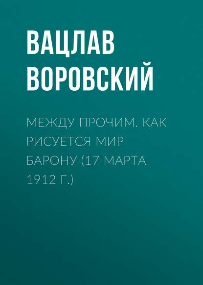 Между прочим. Как рисуется мир барону (17 марта 1912 г.) — Вацлав Воровский