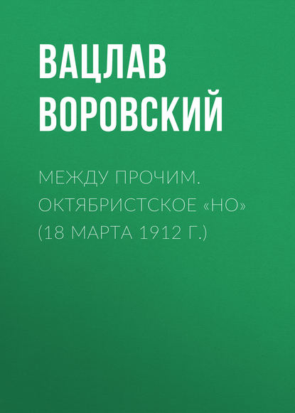 Между прочим. Октябристское «но» (18 марта 1912 г.) — Вацлав Воровский