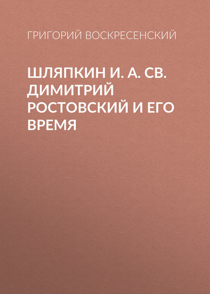 Шляпкин И. А. Св. Димитрий Ростовский и его время — Григорий Воскресенский