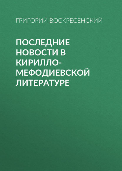 Последние новости в кирилло-мефодиевской литературе — Григорий Воскресенский