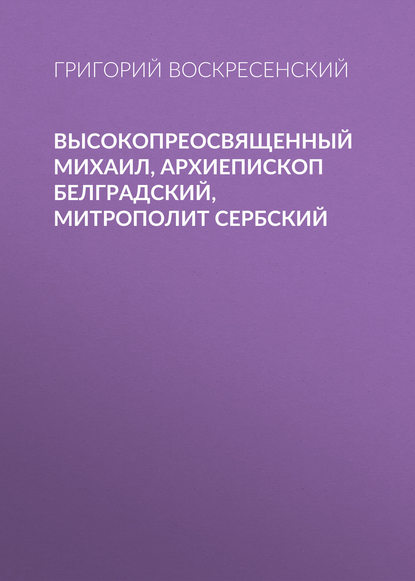 Высокопреосвященный Михаил, архиепископ Белградский, митрополит Сербский - Григорий Воскресенский