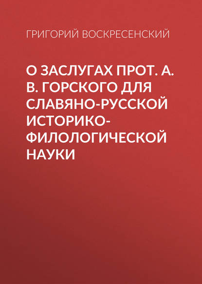 О заслугах прот. А. В. Горского для славяно-русской историко-филологической науки — Григорий Воскресенский