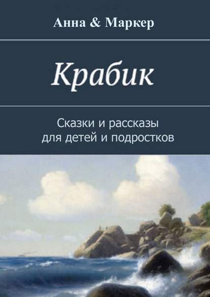 Крабик. Сказки и рассказы для детей и подростков - Анна & Маркер