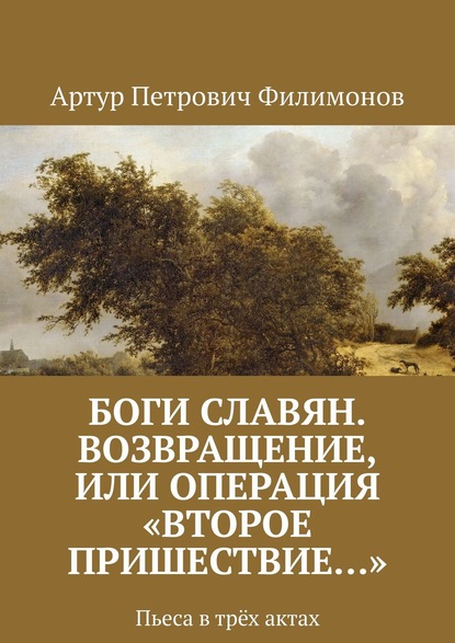 Боги славян. Возвращение, или Операция «Второе пришествие…». Пьеса в трёх актах - Артур Петрович Филимонов