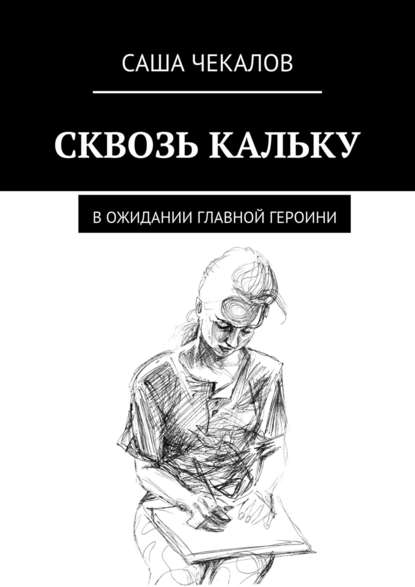 СКВОЗЬ КАЛЬКУ. В ожидании главной героини — Саша Чекалов