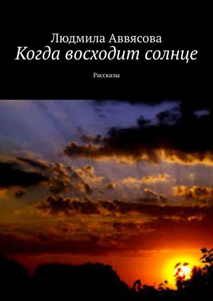 Когда восходит солнце. Рассказы — Людмила Аввясова