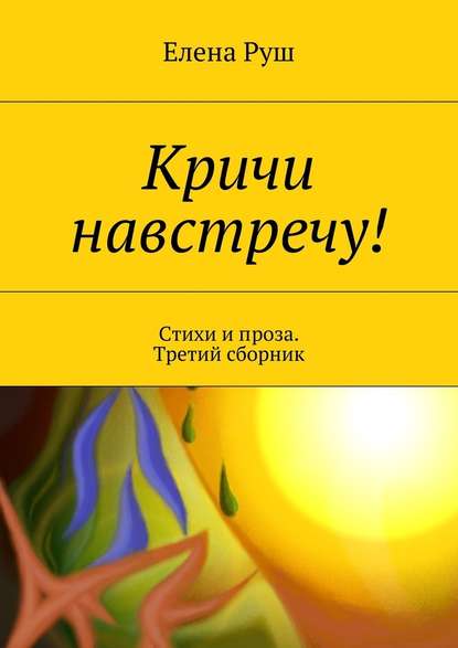 Кричи навстречу! Стихи и проза. Третий сборник — Елена Руш