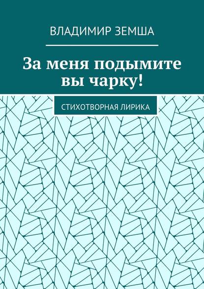 За меня подымите вы чарку! Стихотворная лирика — Владимир Земша