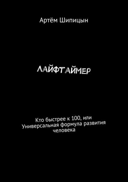 Лайфтаймер. Кто быстрее к 100, или Универсальная формула развития человека - Артём Шипицын