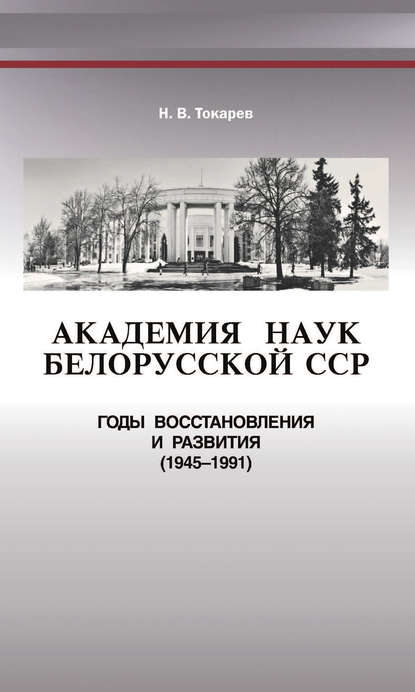 Академия наук Белорусской ССР. Годы восстановления и развития (1945—1991) - Н. В. Токарев