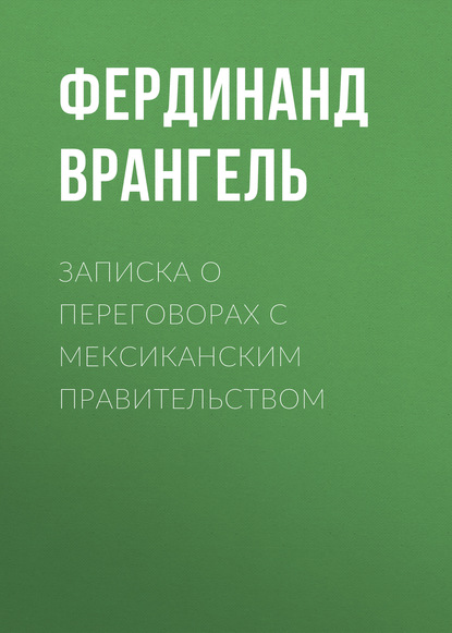 Записка о переговорах с Мексиканским правительством - Фердинанд Врангель