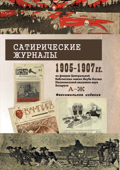 Сатирические журналы. 1905—1907 гг. из фондов Центральной научной библиотеки им. Я.Коласа НАН Беларуси. А—Ж. Факсимильное издание - Группа авторов