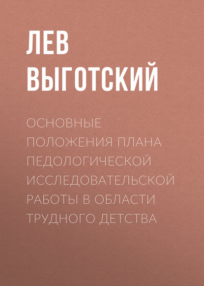 Основные положения плана педологической исследовательской работы в области трудного детства - Лев Семенович Выготский