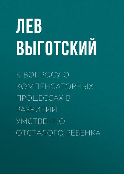 К вопросу о компенсаторных процессах в развитии умственно отсталого ребенка - Лев Семенович Выготский