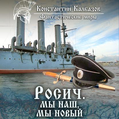 Росич. Мы наш, мы новый… — Константин Калбазов