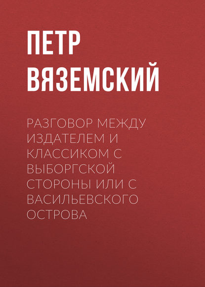 Разговор между Издателем и Классиком с Выборгской стороны или с Васильевского острова — Петр Вяземский