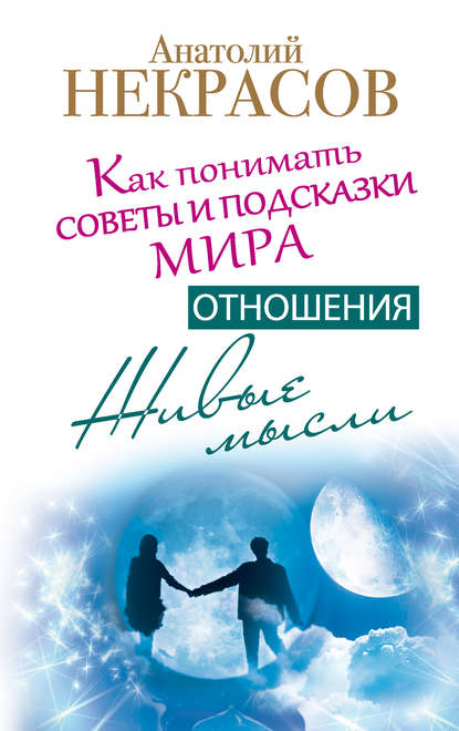 Живые мысли. Отношения. Как понимать советы и подсказки Мира - Анатолий Некрасов