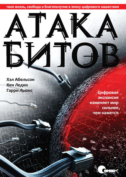 Атака битов. Твоя жизнь, свобода и благополучие в цифровую эпоху - Хэл Абельсон