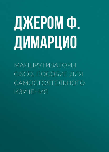 Маршрутизаторы Cisco. Пособие для самостоятельного изучения - Джером Ф. Димарцио