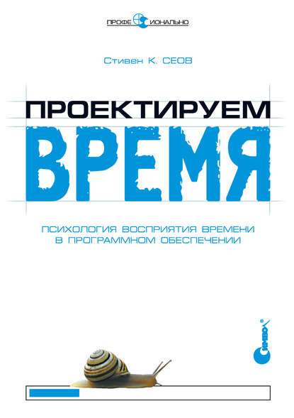 Проектируем время. Психология восприятия времени в программном обеспечении - Стивен К. Сеов