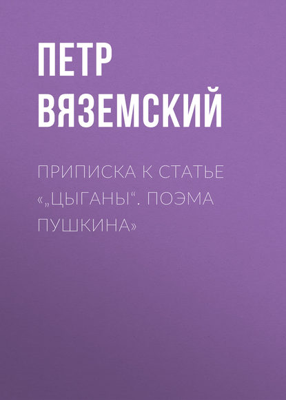 Приписка к статье «„Цыганы“. Поэма Пушкина» — Петр Вяземский