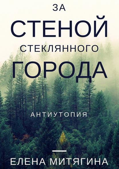 За стеной стеклянного города. Антиутопия — Елена Митягина