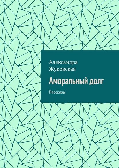 Аморальный долг. Рассказы — Александра Жуковская