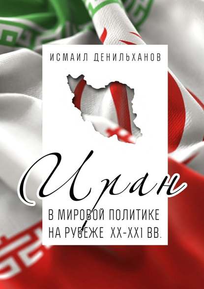 Иран в мировой политике на рубеже XX—XXI вв. — Исмаил Денильханов