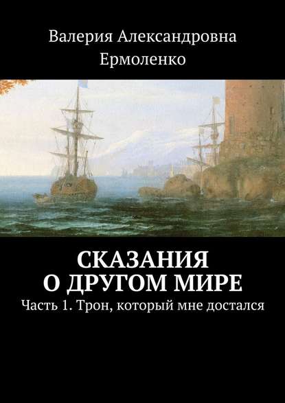 Сказания о другом мире. Часть 1. Трон, который мне достался — Валерия Александровна Ермоленко