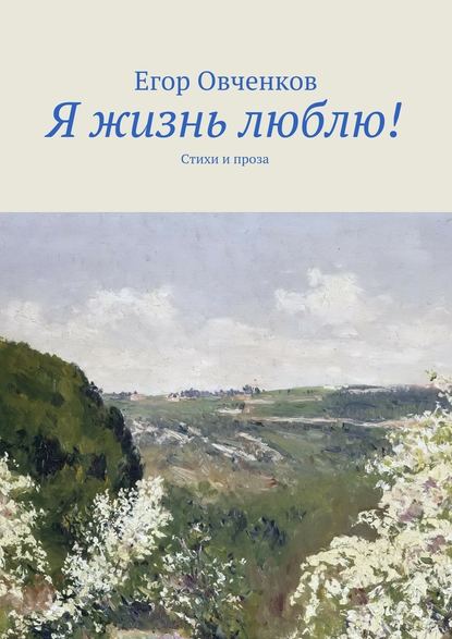 Я жизнь люблю! Стихи и проза — Егор Овченков