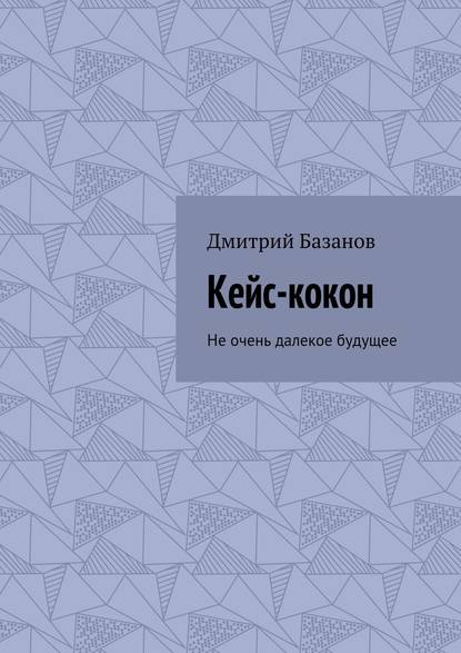 Кейс-кокон. Не очень далекое будущее — Дмитрий Базанов