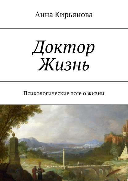 Доктор Жизнь. Психологические эссе о жизни — Анна Валентиновна Кирьянова