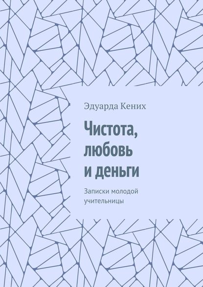 Чистота, любовь и деньги. Записки молодой учительницы - Эдуарда Кених