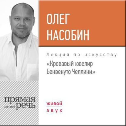 Лекция «Кровавый ювелир Бенвенуто Челлини» - Олег Насобин