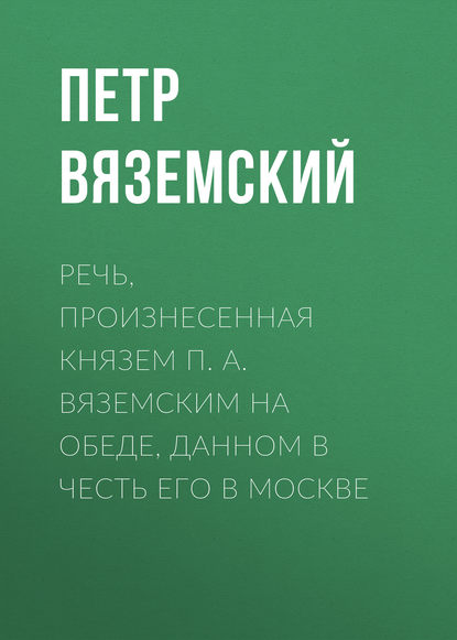 Речь, произнесенная князем П. А. Вяземским на обеде, данном в честь его в Москве — Петр Вяземский