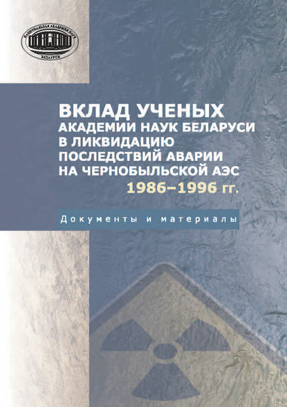 Вклад ученых Академии наук Беларуси в ликвидацию последствий аварии на Чернобыльской АЭС (1986—1996 гг.) Документы и материалы - Н. В. Токарев