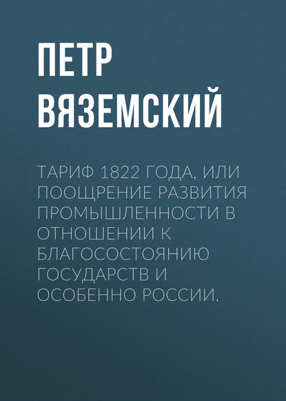 Тариф 1822 года, или Поощрение развития промышленности в отношении к благосостоянию государств и особенно России - Петр Вяземский