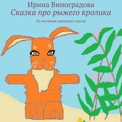 Сказка про рыжего кролика. По мотивам народных сказок - Ирина Виноградова