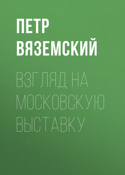 Взгляд на московскую выставку — Петр Вяземский