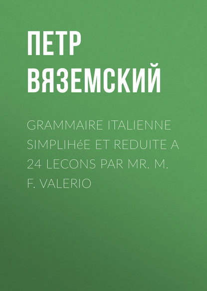 Grammaire italienne simplih?e et reduite a 24 lecons par Mr. M. F. Valerio - Петр Вяземский