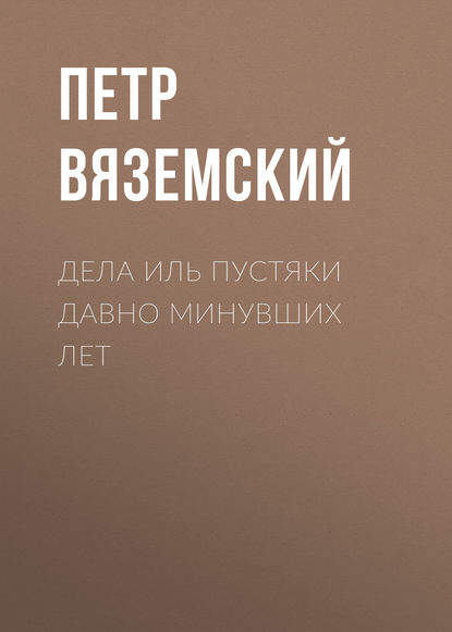 Дела иль пустяки давно минувших лет - Петр Вяземский