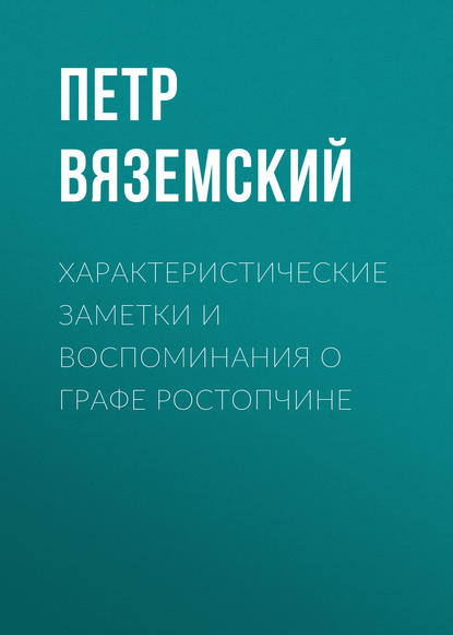 Характеристические заметки и воспоминания о графе Ростопчине - Петр Вяземский