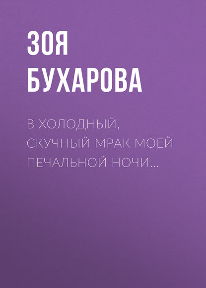 В холодный, скучный мрак моей печальной ночи… — Зоя Бухарова