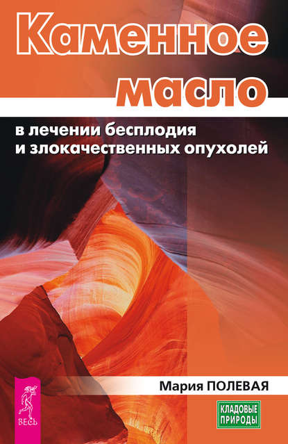 Каменное масло в лечении бесплодия и злокачественных опухолей - Мария Полевая