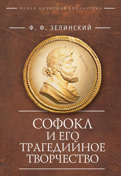 Софокл и его трагедийное творчество. Научно-популярные статьи - Фаддей Францевич Зелинский