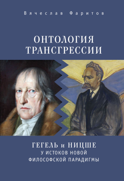 Онтология трансгрессии. Г. В. Ф. Гегель и Ф. Ницше у истоков новой философской парадигмы (из истории метафизических учений) — Вячеслав Фаритов